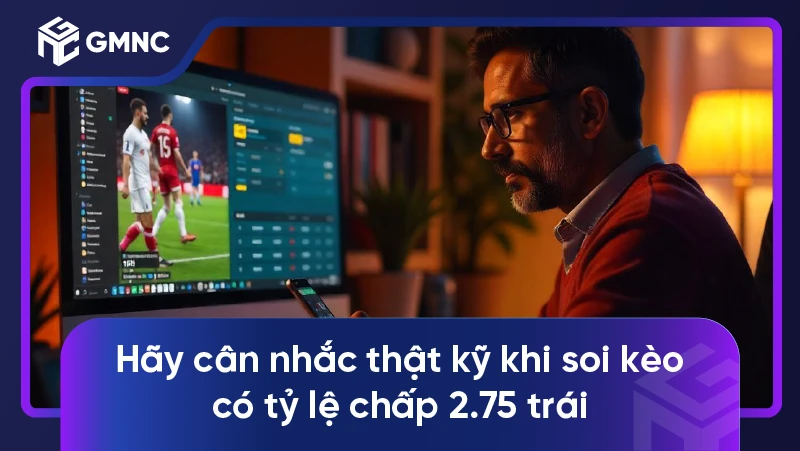 Bí quyết thắng lớn với kèo chấp 2 3/4 trong cá cược bóng đá 2 Hãy cân nhắc thật kỹ khi soi kèo có tỷ lệ chấp 2.75 trái