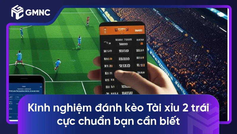 Bí quyết thắng lớn với kèo Tài xỉu 2 trái trong cá độ bóng đá 3 Kinh nghiệm đánh kèo Tài xỉu 2 trái cực chuẩn bạn cần biết