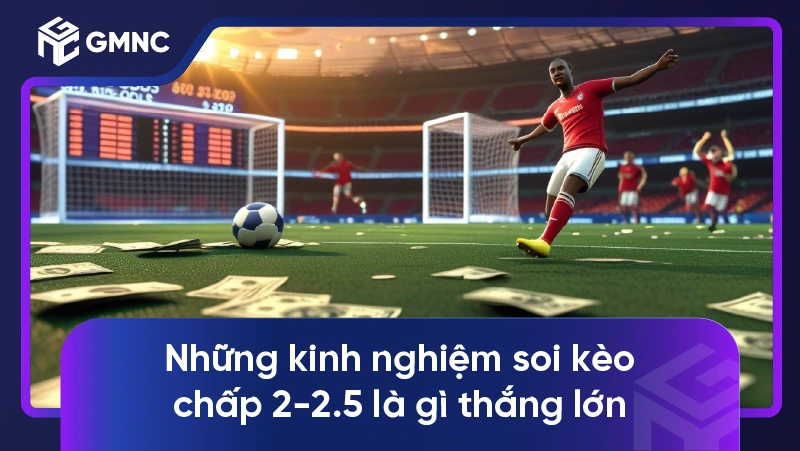 Kèo chấp 2-2.5 là gì? Mẹo soi kèo 2-2.5 siêu chuẩn cho người mới 2 Những kinh nghiệm soi kèo chấp 2-2.5 là gì thắng lớn