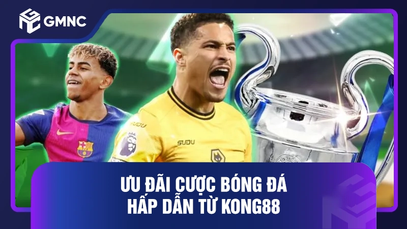 Khuyến mãi Kong88: Nhận ưu đãi khủng, thắng lớn ngay 2 Ưu đãi cược bóng đá hấp dẫn từ Kong88